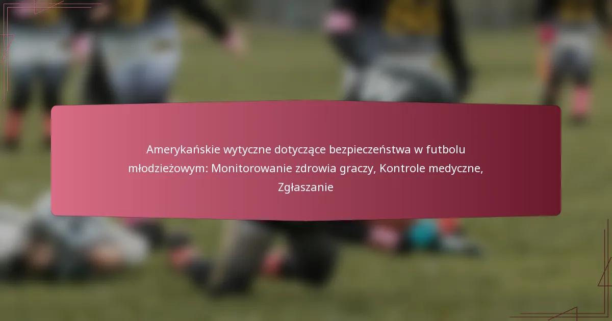 Amerykańskie wytyczne dotyczące bezpieczeństwa w futbolu młodzieżowym: Monitorowanie zdrowia graczy, Kontrole medyczne, Zgłaszanie