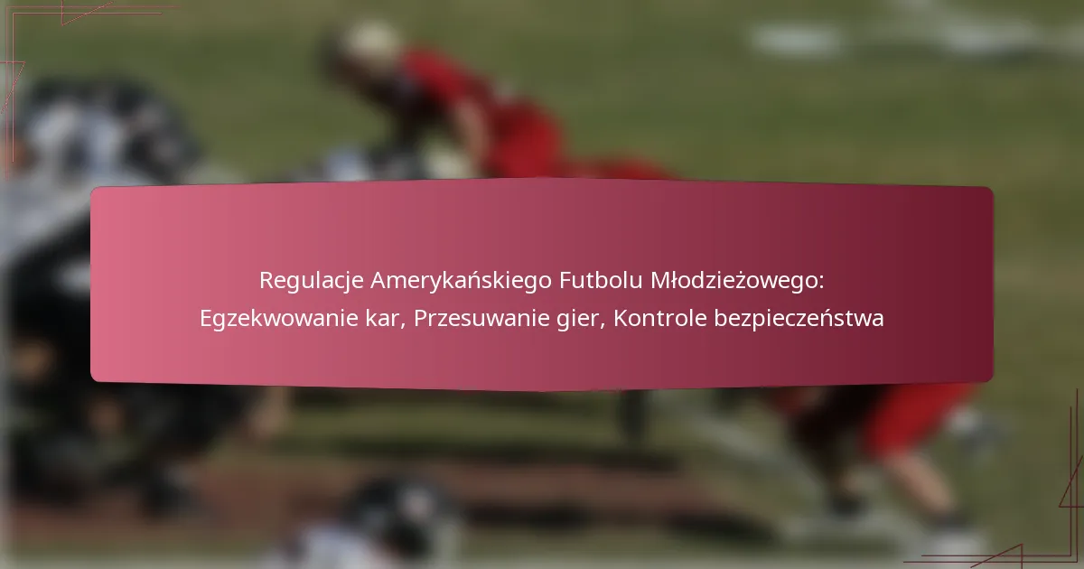 Regulacje Amerykańskiego Futbolu Młodzieżowego: Egzekwowanie kar, Przesuwanie gier, Kontrole bezpieczeństwa