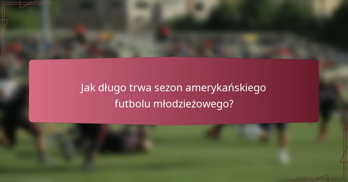 Jak długo trwa sezon amerykańskiego futbolu młodzieżowego?