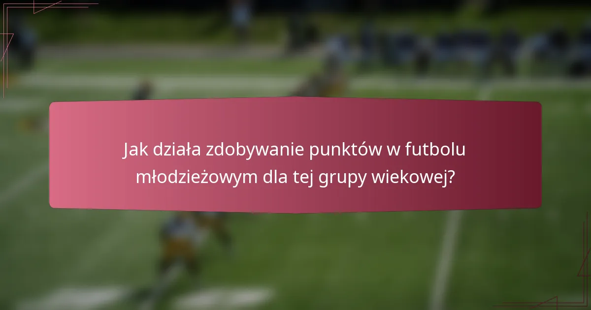 Jak działa zdobywanie punktów w futbolu młodzieżowym dla tej grupy wiekowej?