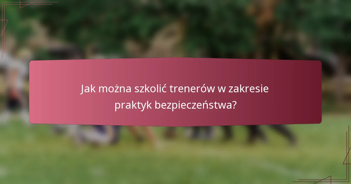 Jak można szkolić trenerów w zakresie praktyk bezpieczeństwa?