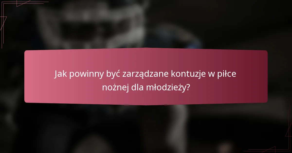 Jak powinny być zarządzane kontuzje w piłce nożnej dla młodzieży?