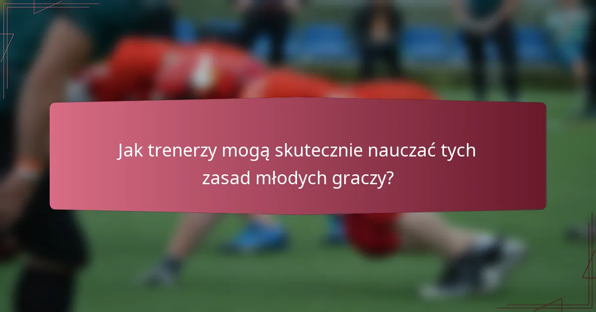 Jak trenerzy mogą skutecznie nauczać tych zasad młodych graczy?