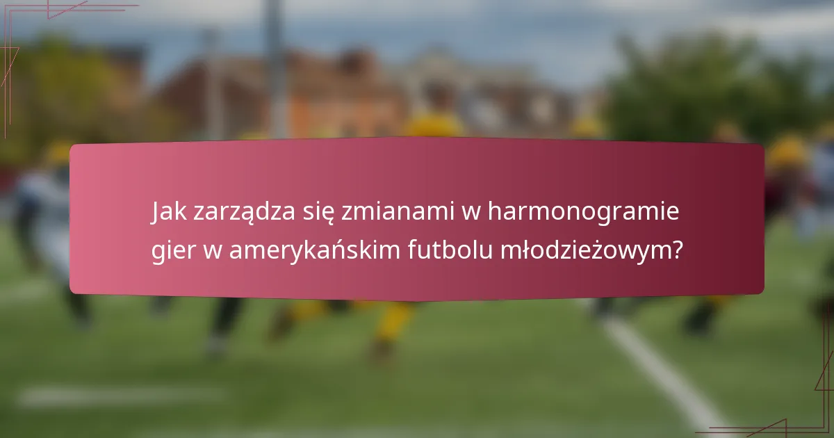 Jak zarządza się zmianami w harmonogramie gier w amerykańskim futbolu młodzieżowym?