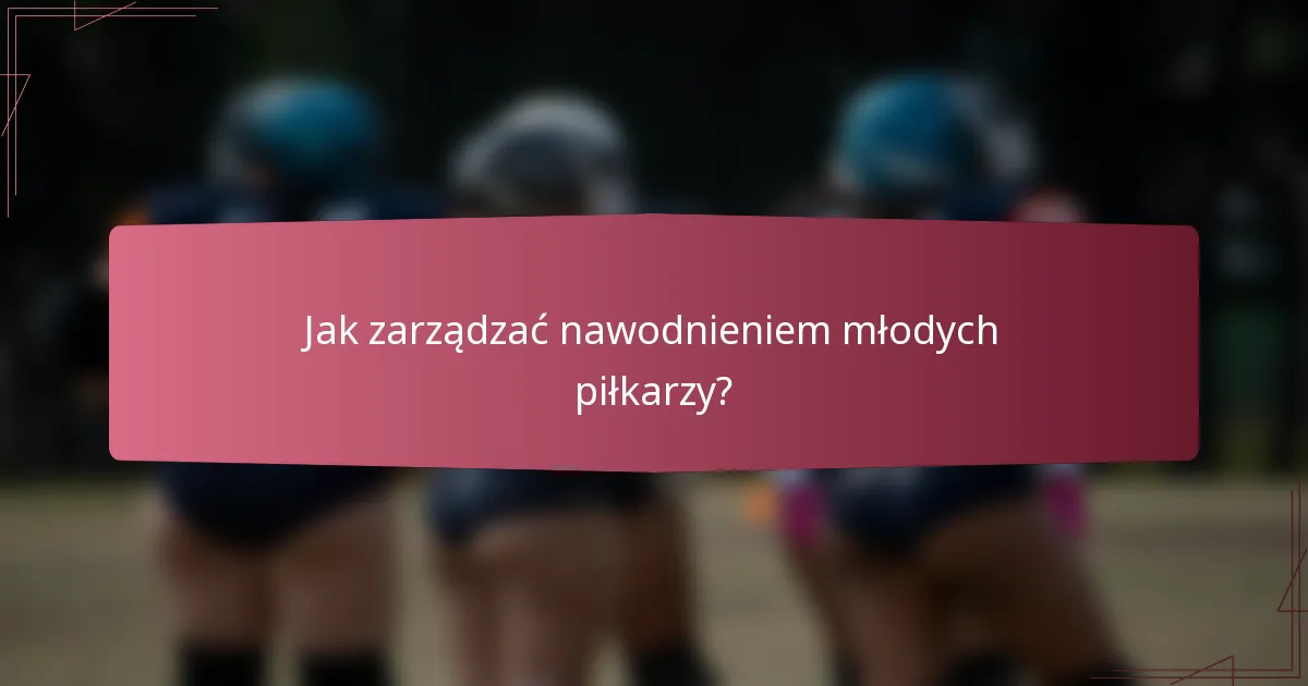 Jak zarządzać nawodnieniem młodych piłkarzy?