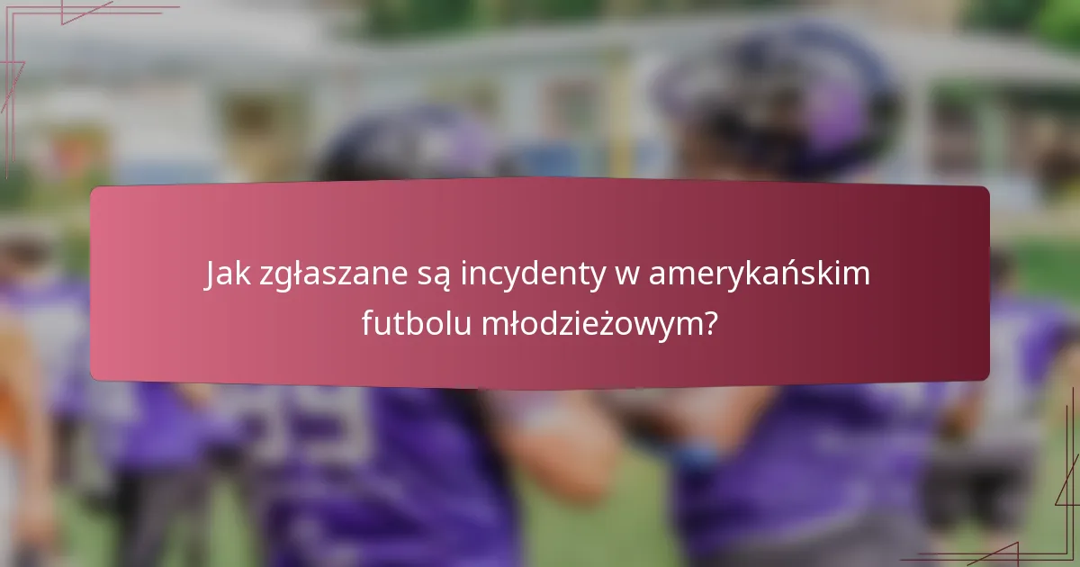 Jak zgłaszane są incydenty w amerykańskim futbolu młodzieżowym?