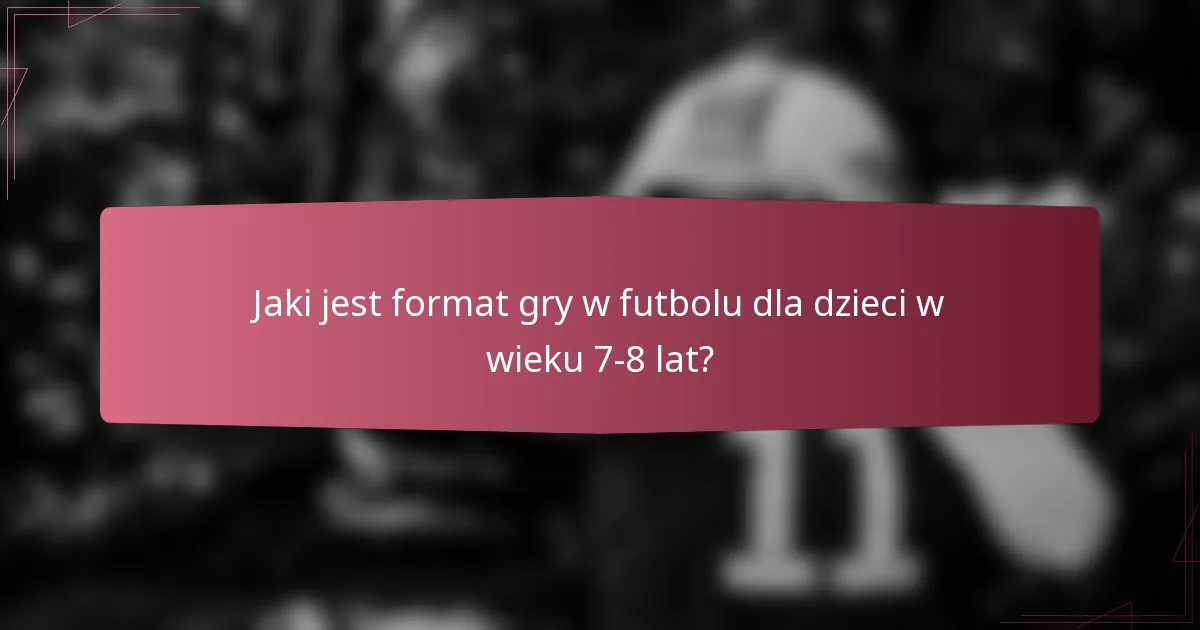 Jaki jest format gry w futbolu dla dzieci w wieku 7-8 lat?