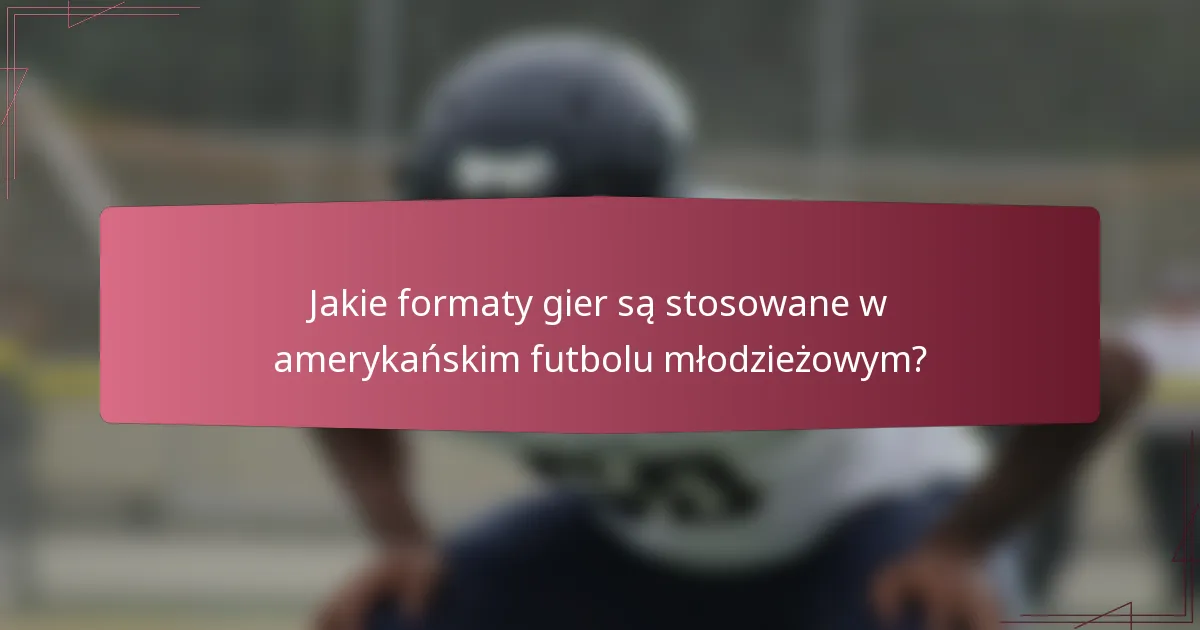 Jakie formaty gier są stosowane w amerykańskim futbolu młodzieżowym?