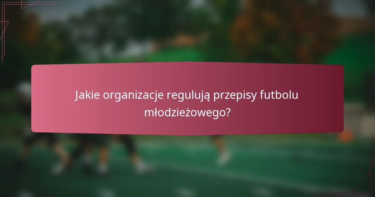 Jakie organizacje regulują przepisy futbolu młodzieżowego?