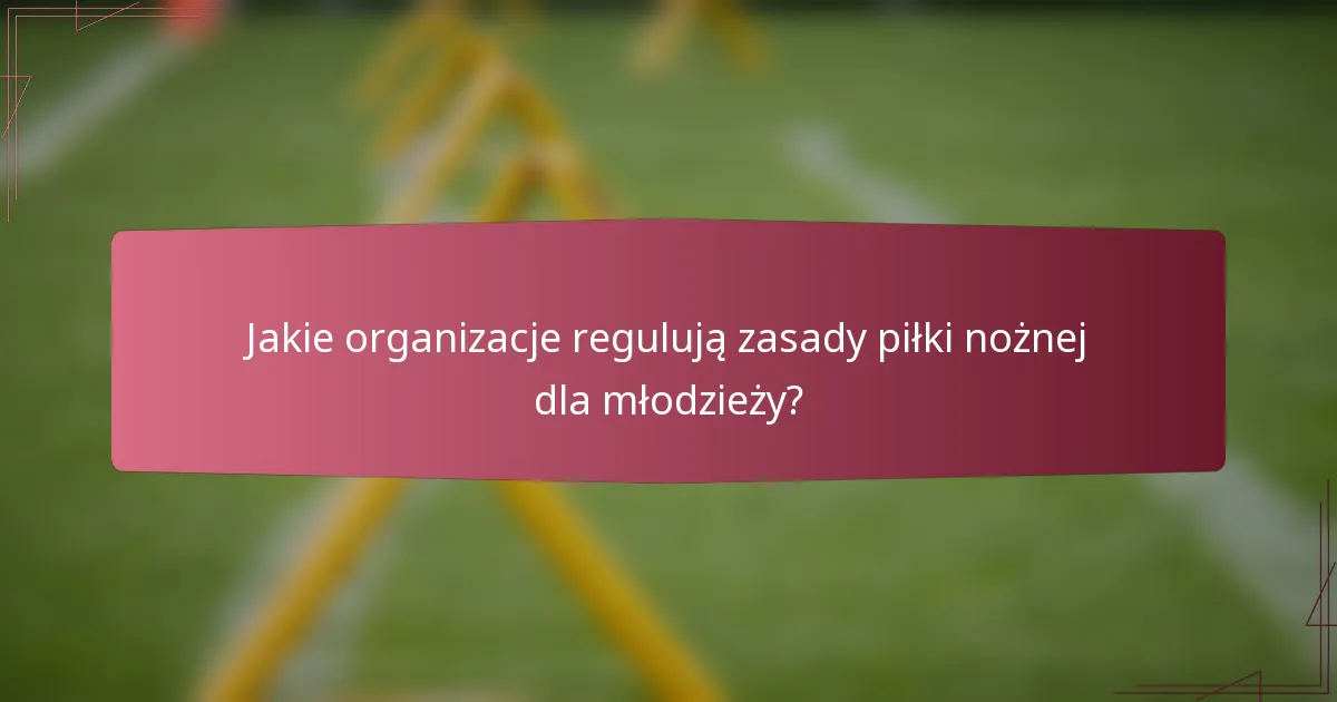 Jakie organizacje regulują zasady piłki nożnej dla młodzieży?