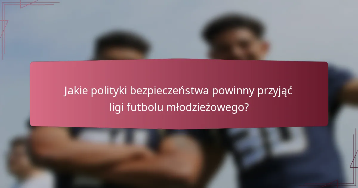 Jakie polityki bezpieczeństwa powinny przyjąć ligi futbolu młodzieżowego?
