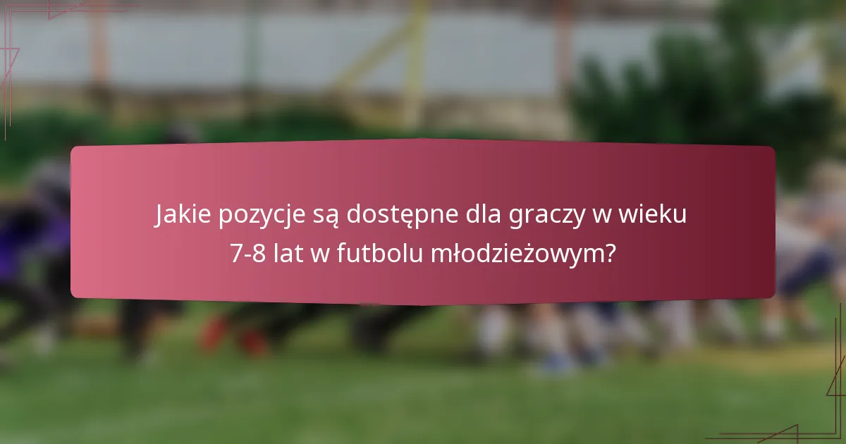 Jakie pozycje są dostępne dla graczy w wieku 7-8 lat w futbolu młodzieżowym?