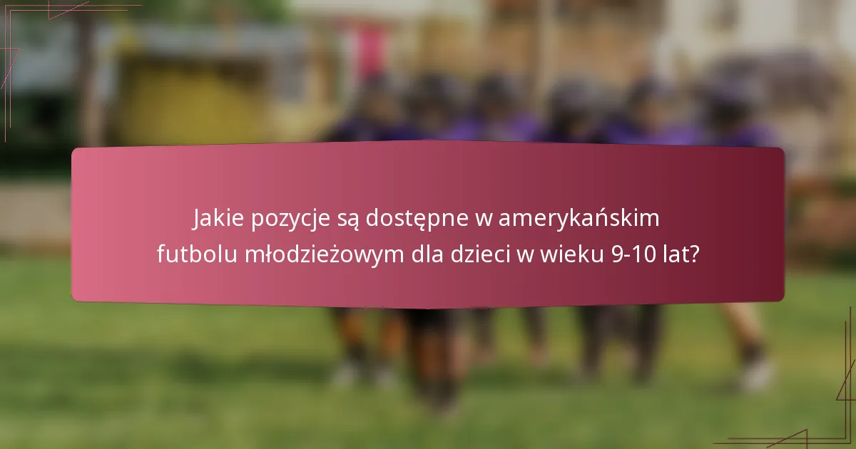 Jakie pozycje są dostępne w amerykańskim futbolu młodzieżowym dla dzieci w wieku 9-10 lat?