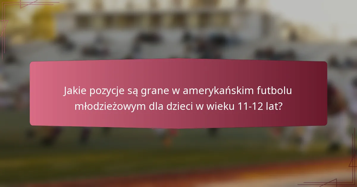 Jakie pozycje są grane w amerykańskim futbolu młodzieżowym dla dzieci w wieku 11-12 lat?