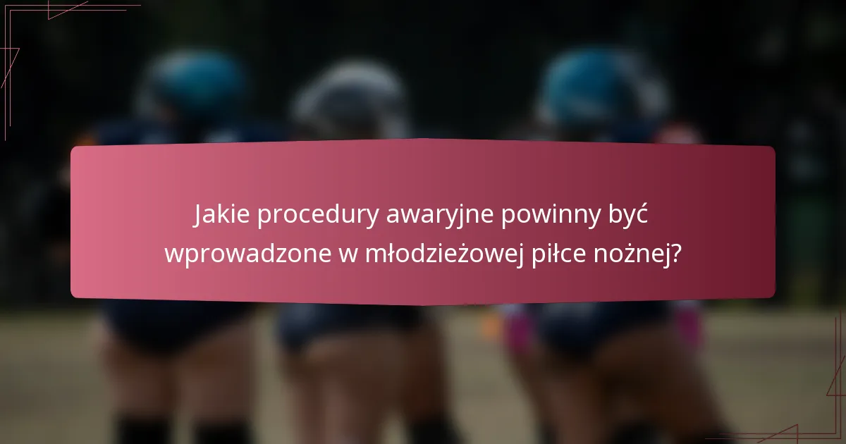 Jakie procedury awaryjne powinny być wprowadzone w młodzieżowej piłce nożnej?