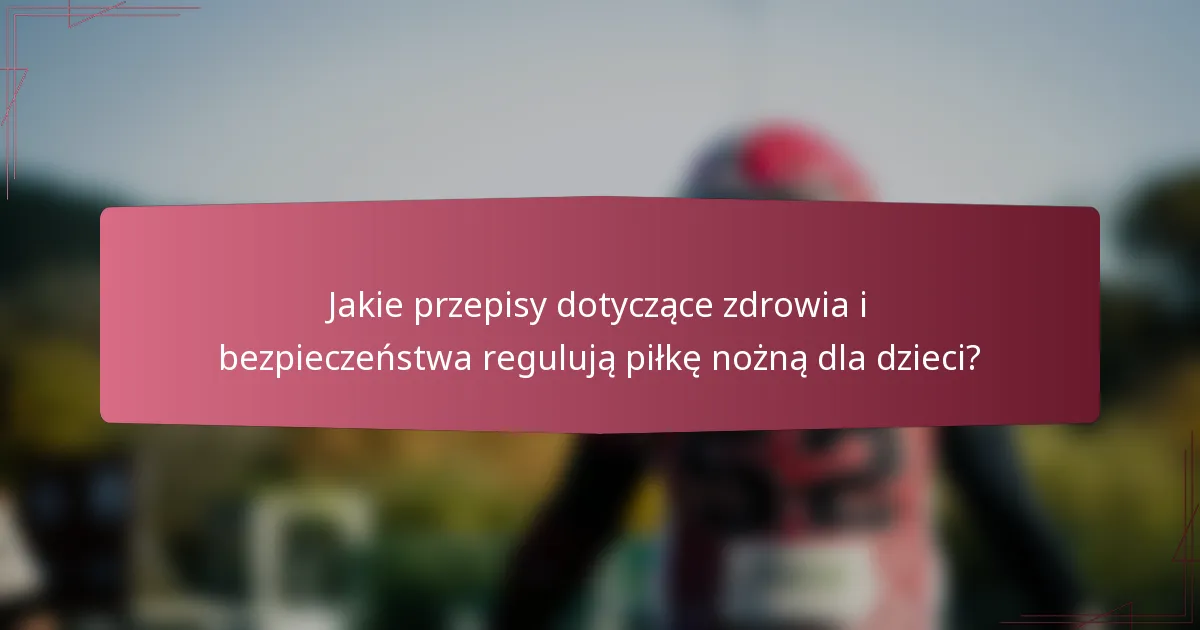 Jakie przepisy dotyczące zdrowia i bezpieczeństwa regulują piłkę nożną dla dzieci?
