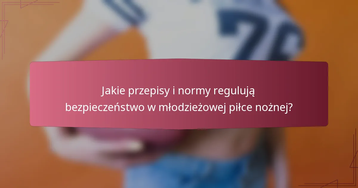 Jakie przepisy i normy regulują bezpieczeństwo w młodzieżowej piłce nożnej?