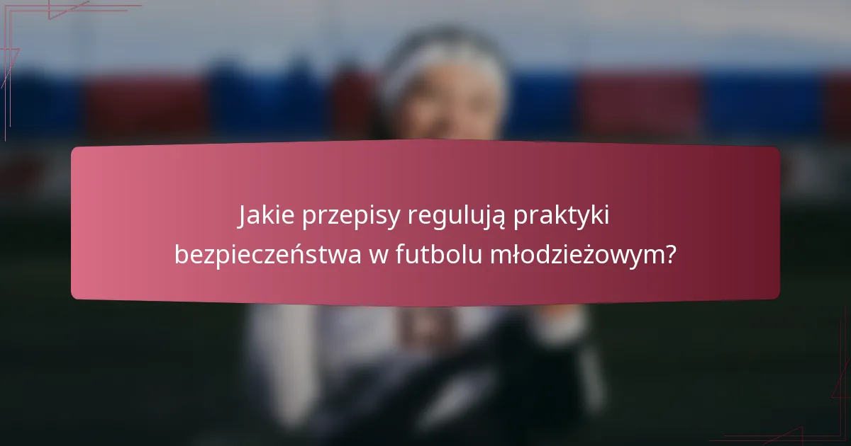 Jakie przepisy regulują praktyki bezpieczeństwa w futbolu młodzieżowym?