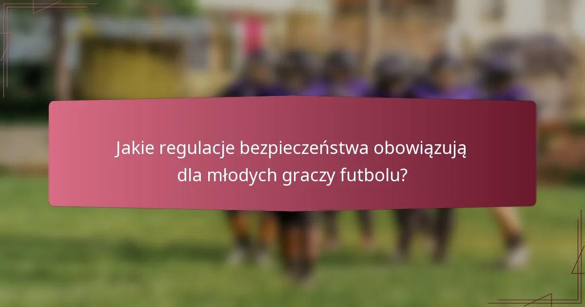 Jakie regulacje bezpieczeństwa obowiązują dla młodych graczy futbolu?