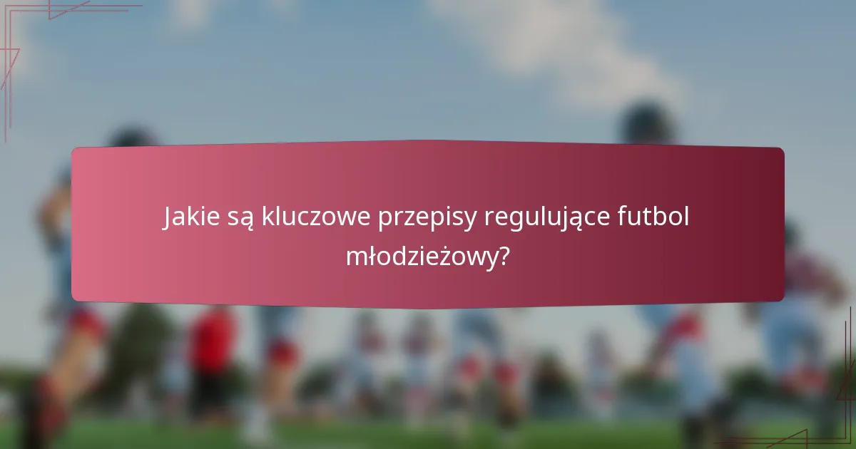 Jakie są kluczowe przepisy regulujące futbol młodzieżowy?