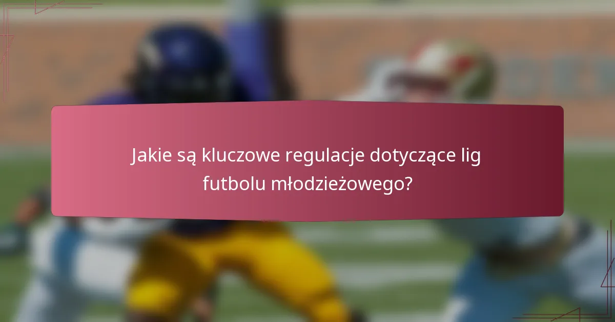 Jakie są kluczowe regulacje dotyczące lig futbolu młodzieżowego?