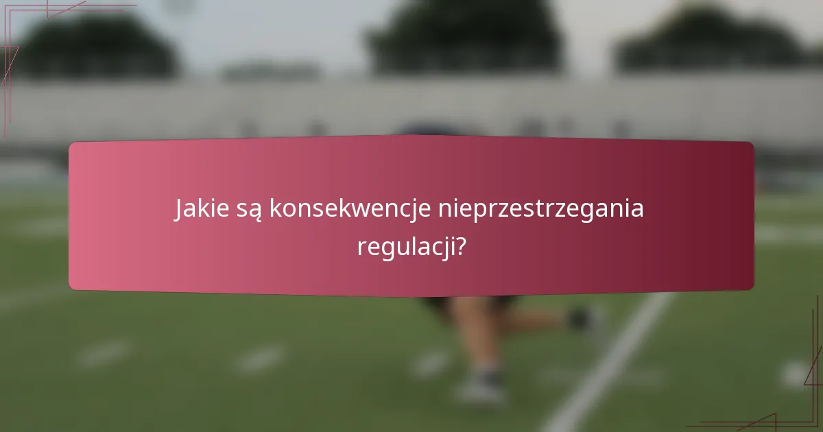 Jakie są konsekwencje nieprzestrzegania regulacji?