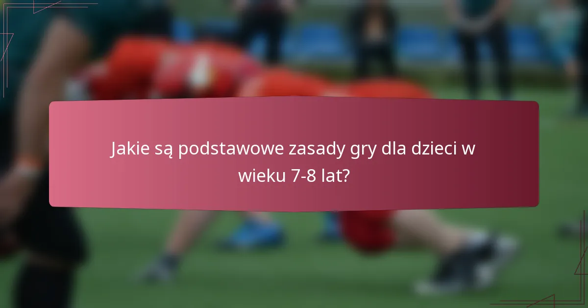 Jakie są podstawowe zasady gry dla dzieci w wieku 7-8 lat?
