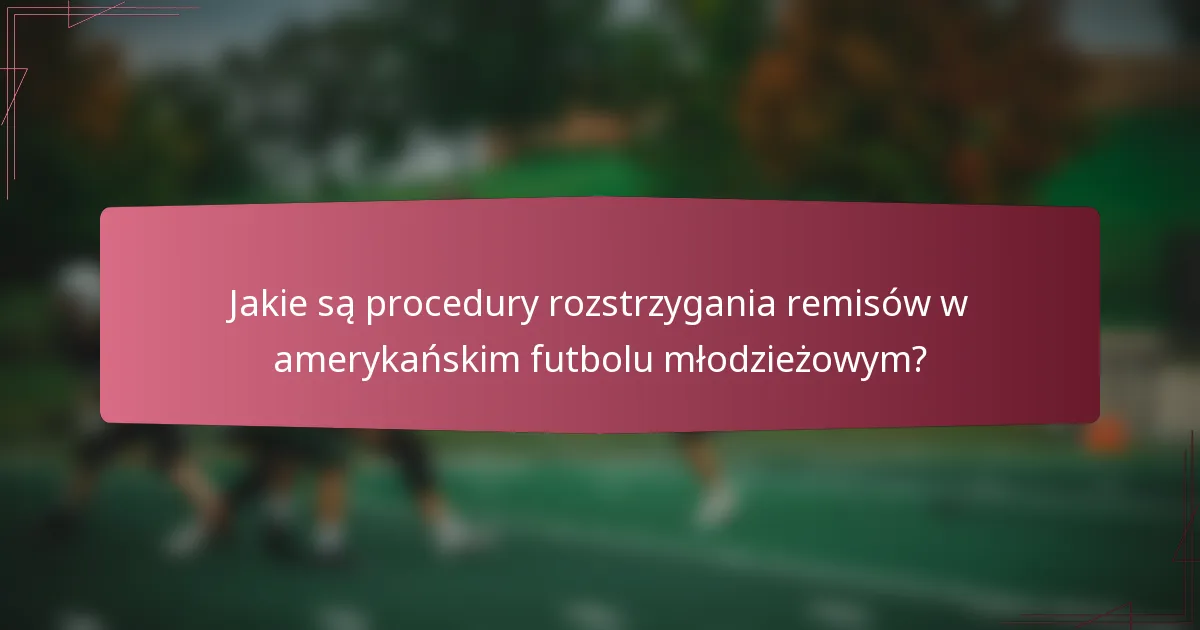Jakie są procedury rozstrzygania remisów w amerykańskim futbolu młodzieżowym?