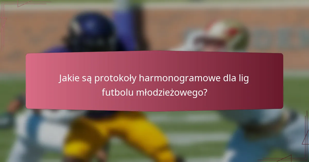 Jakie są protokoły harmonogramowe dla lig futbolu młodzieżowego?