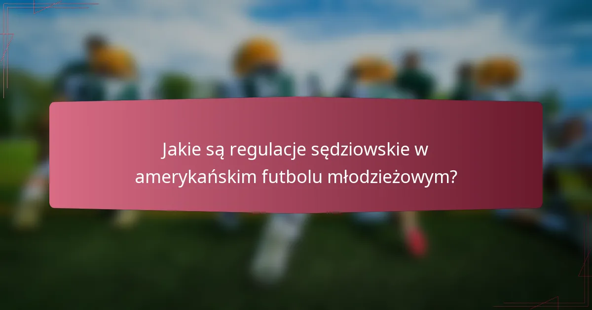 Jakie są regulacje sędziowskie w amerykańskim futbolu młodzieżowym?