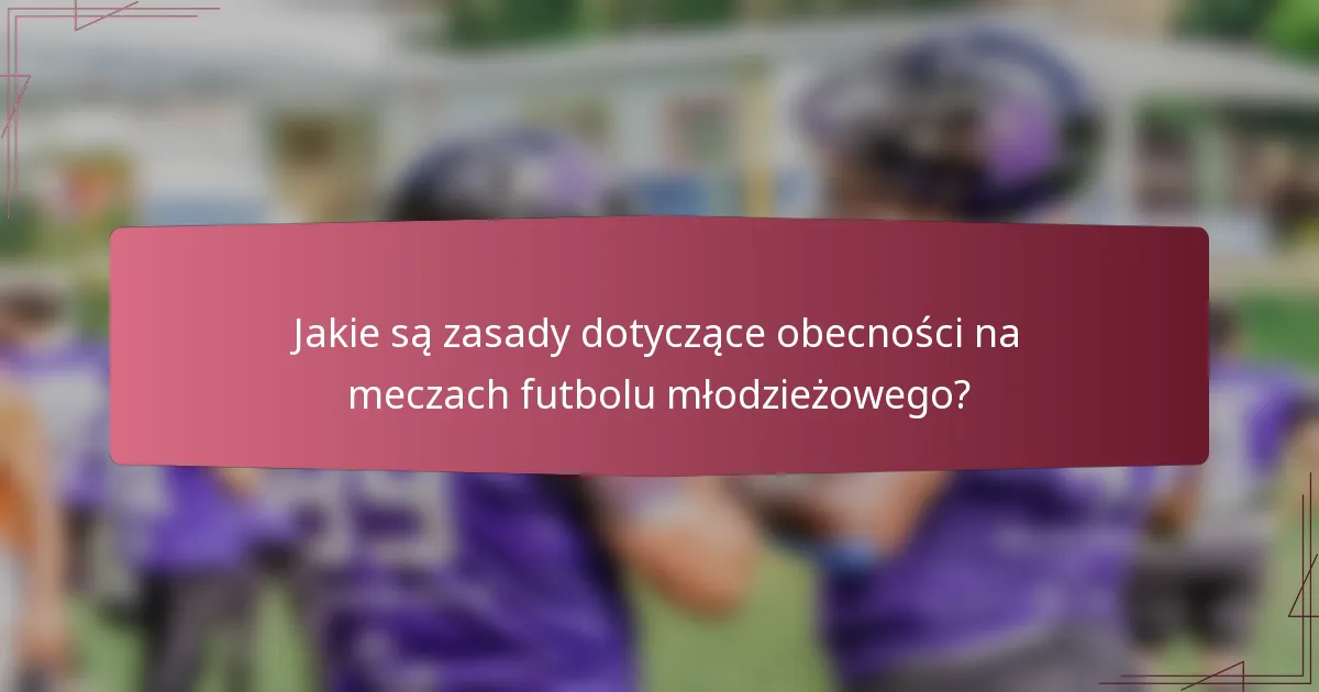 Jakie są zasady dotyczące obecności na meczach futbolu młodzieżowego?
