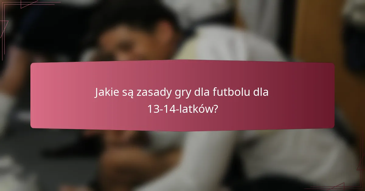 Jakie są zasady gry dla futbolu dla 13-14-latków?