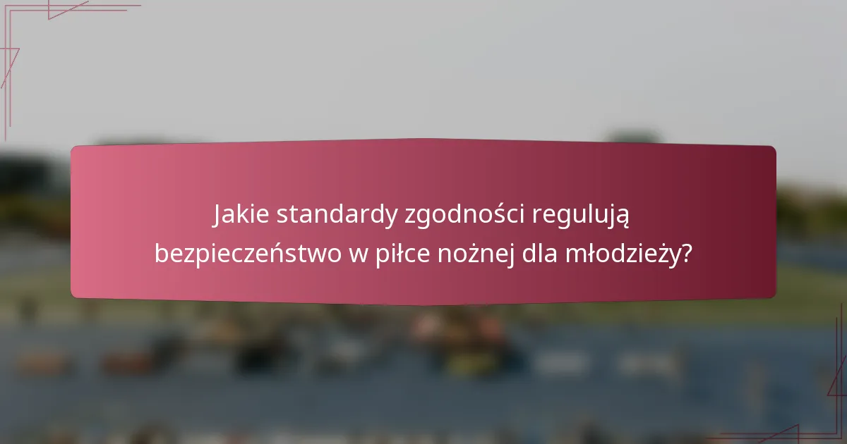 Jakie standardy zgodności regulują bezpieczeństwo w piłce nożnej dla młodzieży?