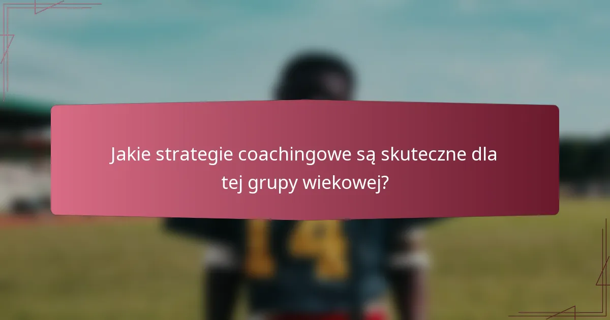 Jakie strategie coachingowe są skuteczne dla tej grupy wiekowej?