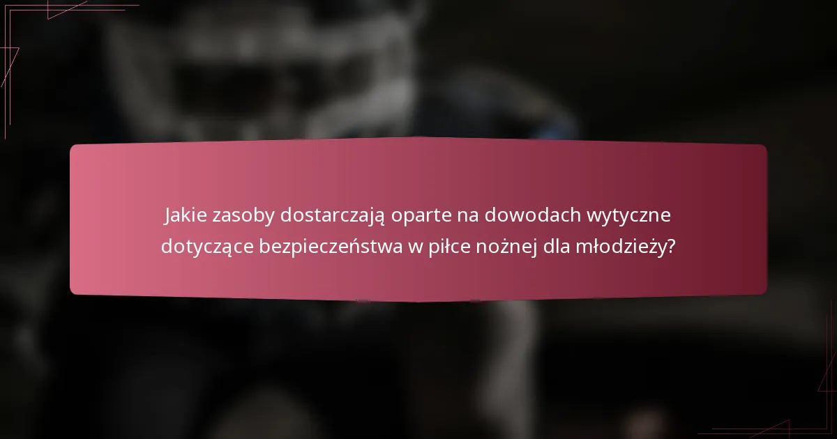 Jakie zasoby dostarczają oparte na dowodach wytyczne dotyczące bezpieczeństwa w piłce nożnej dla młodzieży?